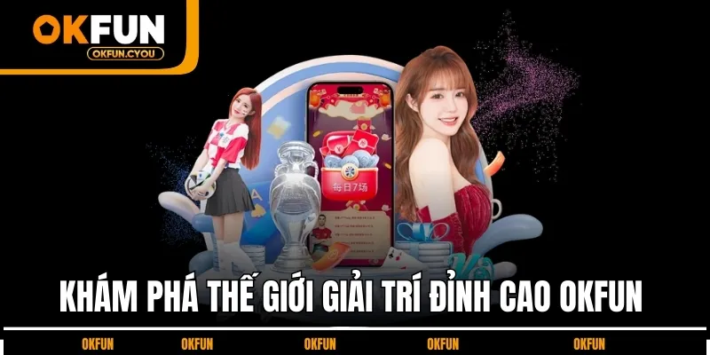 Khám phá thế giới giải trí đỉnh cao OKFUN